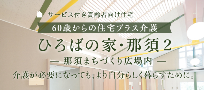 60歳からの住宅プラス介護 ひろばの家・那須2:介護が必要になっても、より自分らしく暮らすために。